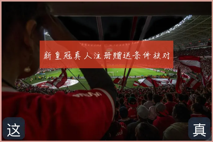 新皇冠真人注册赠送条件核对