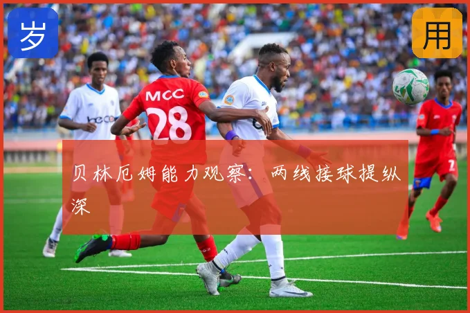 贝林厄姆能力观察:两线接球提纵深
